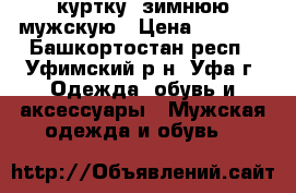 куртку  зимнюю мужскую › Цена ­ 5 800 - Башкортостан респ., Уфимский р-н, Уфа г. Одежда, обувь и аксессуары » Мужская одежда и обувь   